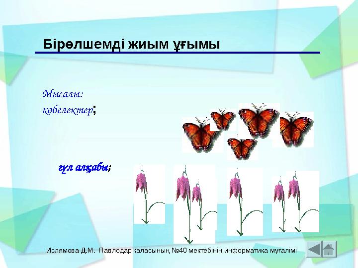 Ислямова Д.М. Павлодар қаласының №40 мектебінің информатика мұғалімі Мысалы: көбелектер; Бірөлшемді жиым ұғымы гүл алқабы;