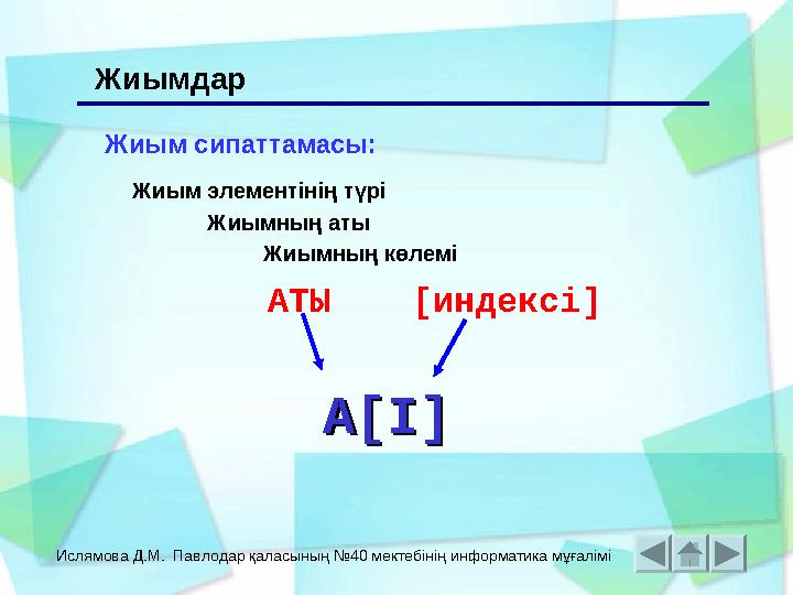 Ислямова Д.М. Павлодар қаласының №40 мектебінің информатика мұғалімі Жиым сипаттамасы: A[I]A[I] АТЫ [индексі] Жиымдар Жиым элем