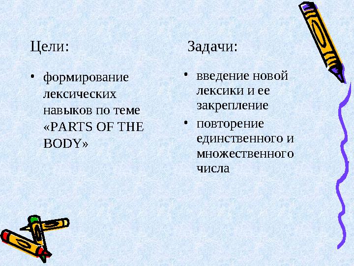 Цели: Задачи: •формирование лексических навыков по теме «PARTS OF THE BODY» •введение новой л