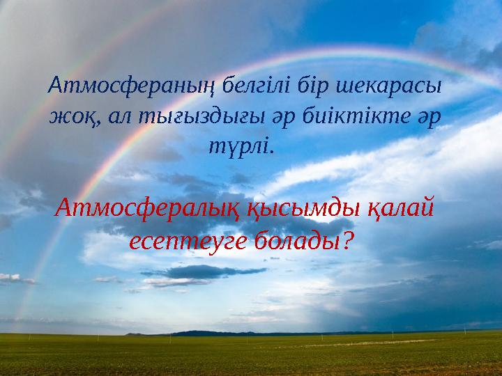 Атмосфераның белгілі бір шекарасы жоқ, ал тығыздығы әр биіктікте әр түрлі. Атмосфералық қысымды қалай есептеуге болады?