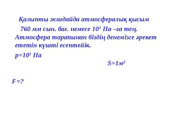 Қалыпты жағдайда атмосфералық қысым 760 мм сын. бағ. немесе 10 5 Па –ға тең. Атмосфера тарапынан біздің денемі