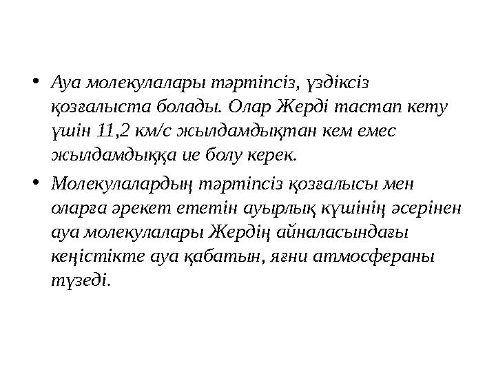 •Ауа молекулалары тәртіпсіз, үздіксіз қозғалыста болады. Олар Жерді тастап кету үшін 11,2 км/с жылдамдықтан кем емес жылдамды