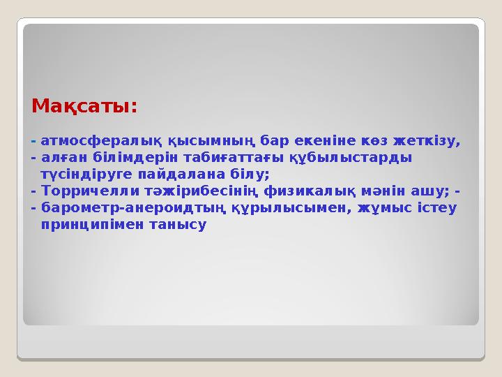 Мақсаты: - атмосфералық қысымның бар екеніне көз жеткізу, - алған білімдерін табиғаттағы құбылыстарды түсіндіруге пай