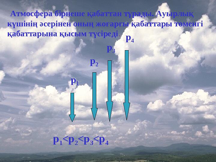 p 1 p 2 p 3 p 4 p 1 <p 2 <p 3 <p 4 p 1 Атмосфера бірнеше қабаттан тұрады. Ауырлық күшінің әсерінен оның жоғарғы қабаттары тө
