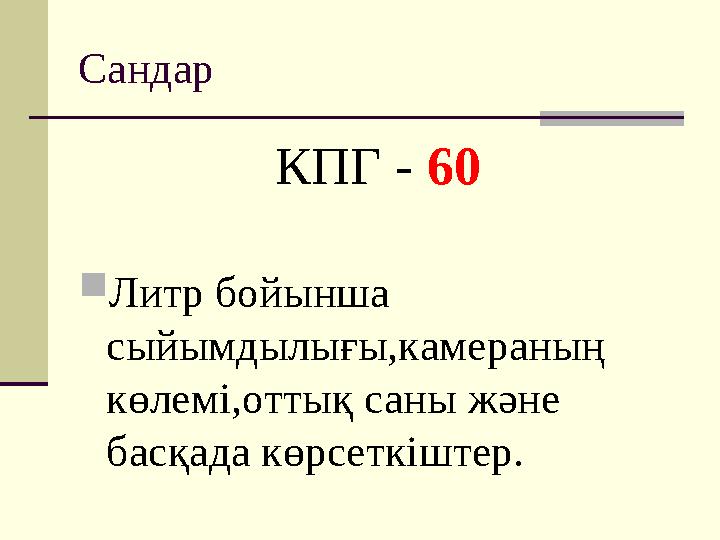 Сандар КПГ - 60  Литр бойынша сыйымдылығы,камераның көлемі,оттық саны және басқада көрсеткіштер.