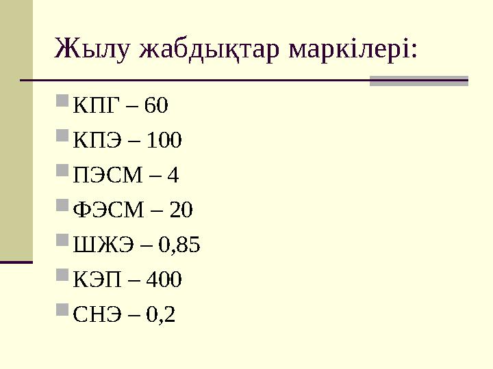 Жылу жабдықтар маркілері:  КПГ – 60  КПЭ – 100  ПЭСМ – 4  ФЭСМ – 20  ШЖЭ – 0,85  КЭП – 400  СНЭ – 0,2