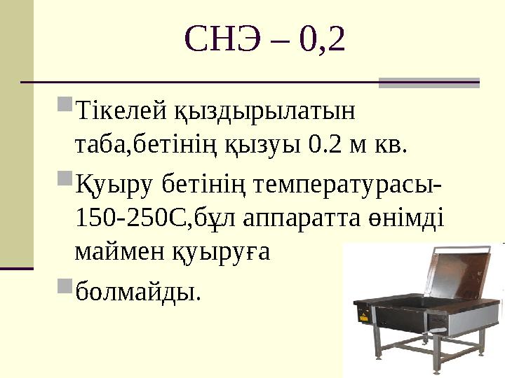 СНЭ – 0,2  Тікелей қыздырылатын таба,бетінің қызуы 0.2 м кв.  Қуыру бетінің температурасы- 150-250С,бұл аппаратта өнімді май