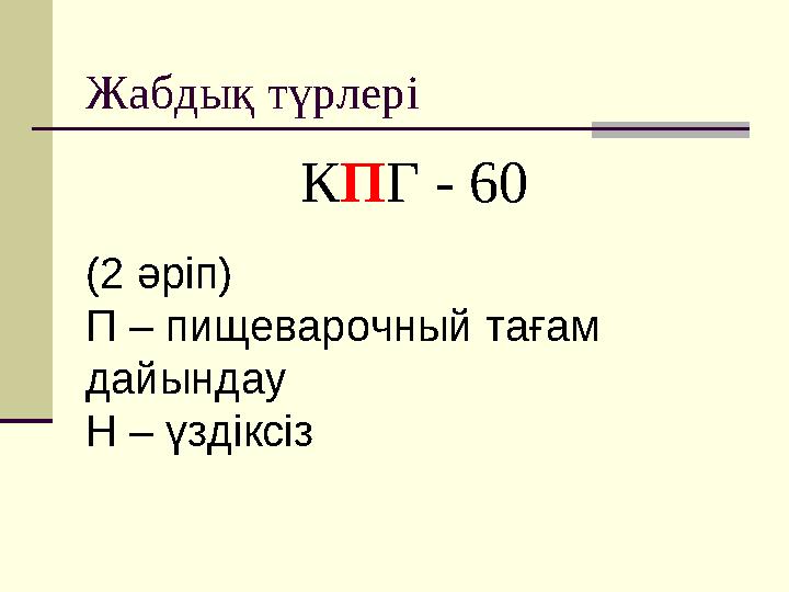 Жабдық түрлері К П Г - 60 (2 әріп) П – пищеварочный тағам дайындау Н – үздіксіз