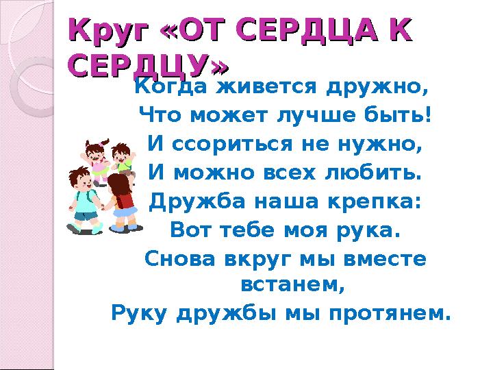 Круг «ОТ СЕРДЦА К Круг «ОТ СЕРДЦА К СЕРДЦУ»СЕРДЦУ» Когда живется дружно, Что может лучше быть! И ссориться не нужно, И можно в