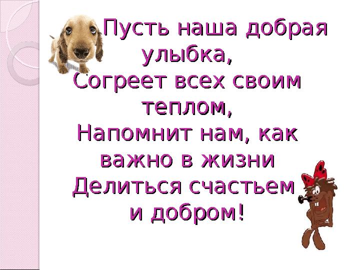 Пусть наша добрая Пусть наша добрая улыбка,улыбка, Согреет всех своим Согреет всех своим теплом,теплом, Напом