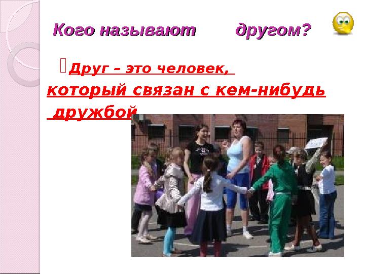 Кого называют другом?Кого называют другом?  Друг – это человек, который связан с кем-нибудь дружбой.