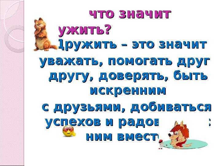 что значит что значит дружить?дружить?  Дружить – это значит Дружить – это значит уважать, помогат