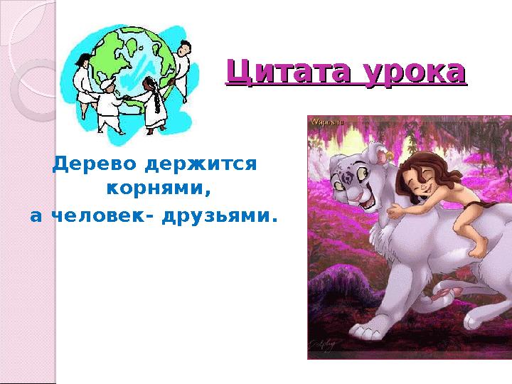 Цитата урокаЦитата урока Дерево держится корнями, а человек- друзьями.