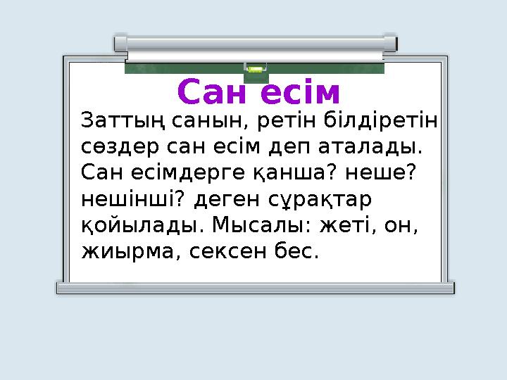 Сан есім Заттың санын, ретін білдіретін сөздер сан есім деп аталады. Сан есімдерге қанша? неше? нешінші? деген сұрақтар қойы