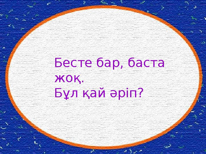 Бесте бар, баста жоқ. Бұл қай әріп?