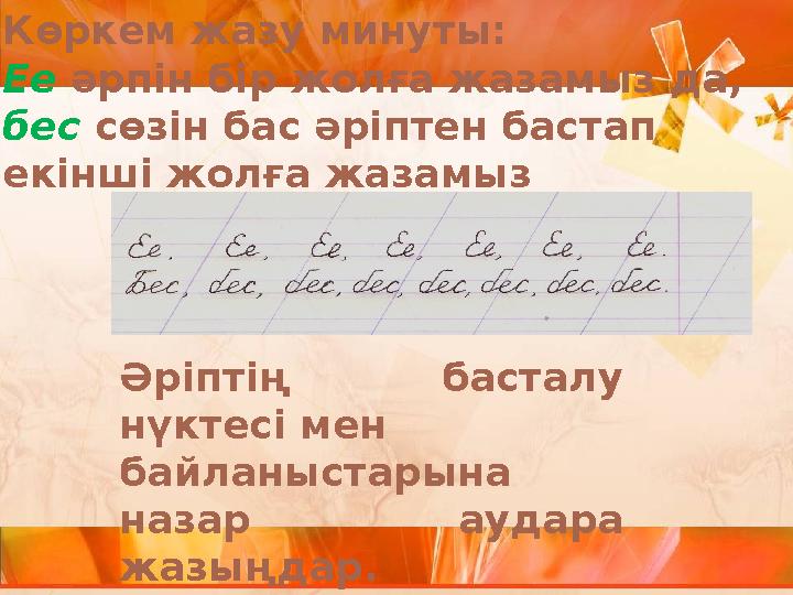 Көркем жазу минуты: Ее әрпін бір жолға жазамыз да, бес сөзін бас әріптен бастап екінші жолға жазамыз Әріптің басталу нүктесі