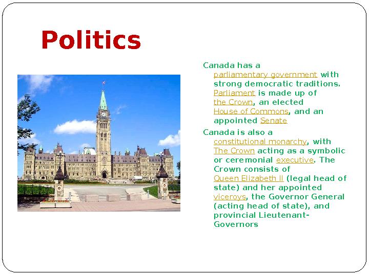 Politics Canada has a parliamentary government with strong democratic traditions. Parliament is made up of the Crown , an