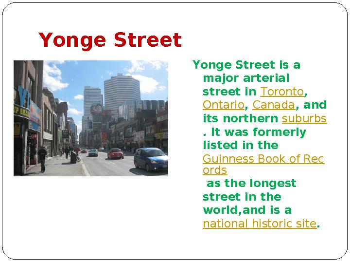 Yonge Street Yonge Street is a major arterial street in Toronto , Ontario , Canada , and its northern suburbs . It was fo