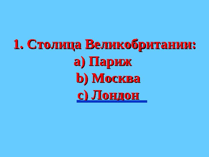 1. Столица Великобритании:1. Столица Великобритании: а) Париж а) Париж bb ) Москва ) Москва с) Лондонс) Лондон