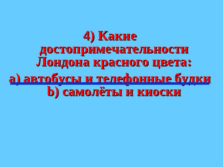 4) Какие 4) Какие достопримечательности достопримечательности Лондона красного цвета:Лондона красного цвета: а) автобусы и тел