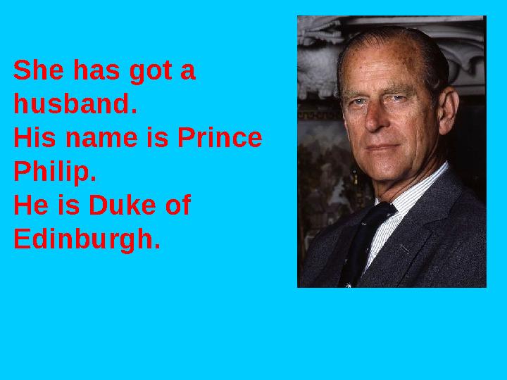 She has got a husband. His name is Prince Philip. He is Duke of Edinburgh.