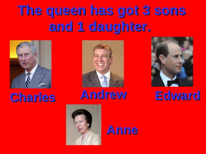 The queen has got 3 sons The queen has got 3 sons and 1 daughter.and 1 daughter. CharlesCharles AndrewAndrew Edward