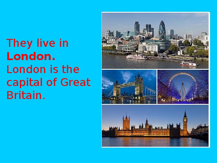 They live in London. London is the capital of Great Britain.