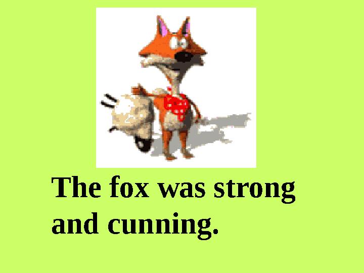 The fox was strong and cunning.