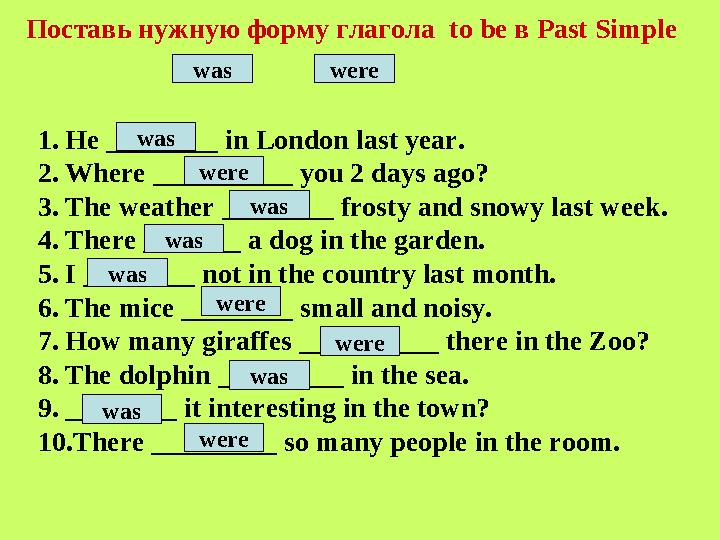 Поставь нужную форму глагола to be в Past Simple was were 1. He ________ in London last year. 2. Where __________ you 2 days