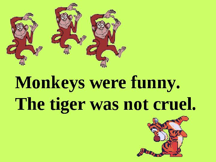 Monkeys were funny. The tiger was not cruel.