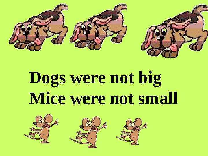 Dogs were not big Mice were not small