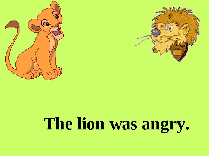 The lion was angry.