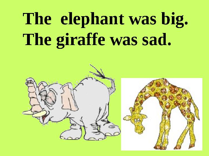 The elephant was big. The giraffe was sad.