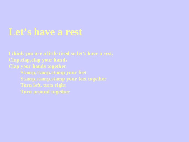 Let’s have a rest I think you are a little tired so let’s have a rest. Clap,clap,clap your hands Clap your hands together