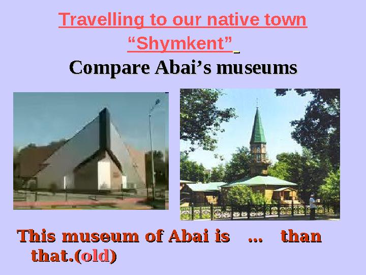 Travelling to our native town “Shymkent” Compare Abai’s museumsCompare Abai’s museums This museum of Abai is … than This