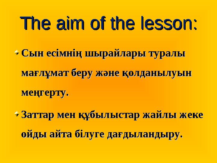 The aim of the lesson:The aim of the lesson: Сын есімнің шырайлары туралы Сын есімнің шырайлары туралы мағлұмат беру және қолда