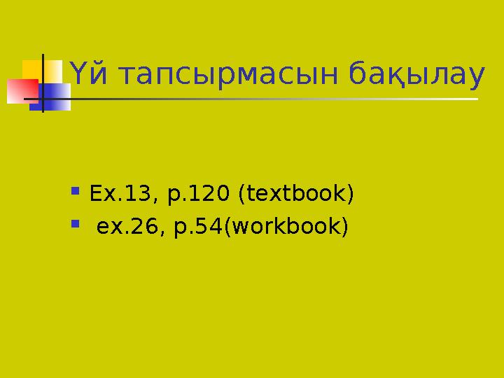 Үй тапсырмасын бақылау  Ex.13, p.120 (textbook)  ex.26, p.54(workbook)
