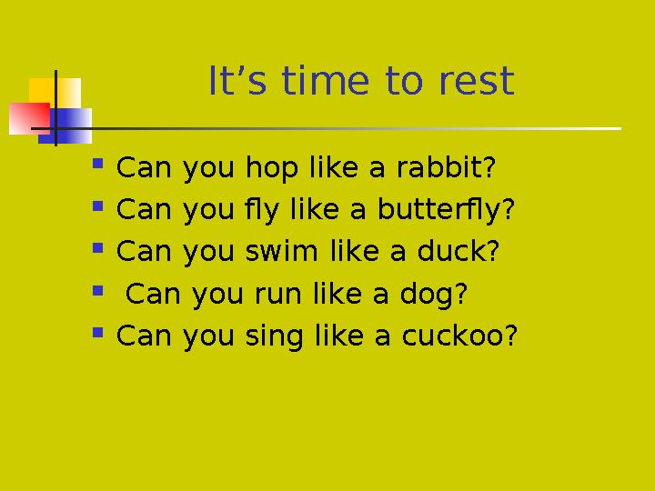 It’s time to rest  Can you hop like a rabbit?  Can you fly like a butterfly?  Can you swim like a duck?  Can you run