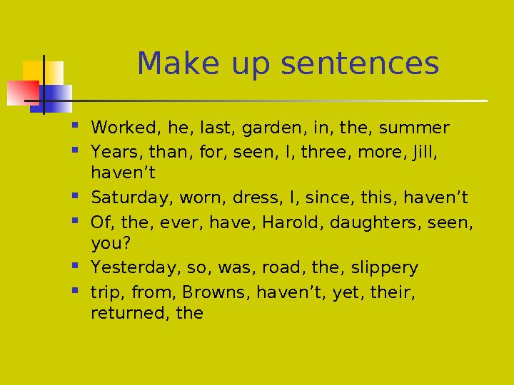 Make up sentences  Worked, hе, last, garden, in, the, summer  Years, than, for, seen, I, three, more, Jill, haven’t  Sat