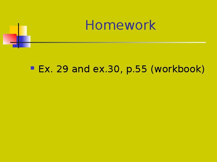 Homework  Ex. 29 and ex.30, p.55 (workbook)