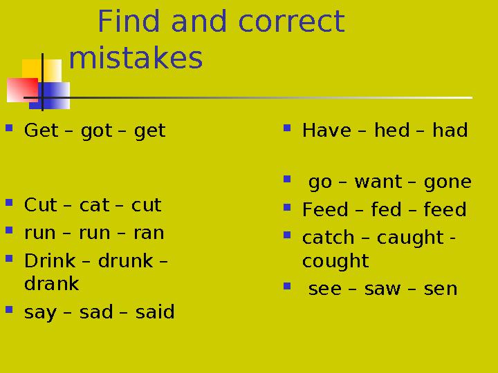 Find and correct mistakes  Get – got – get  Cut – cat – cut 