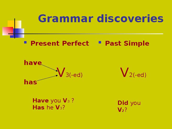 Grammar discoveries  Present Perfect have has  Past Simple V3(-ed) V2(-ed) Have you V3 ?