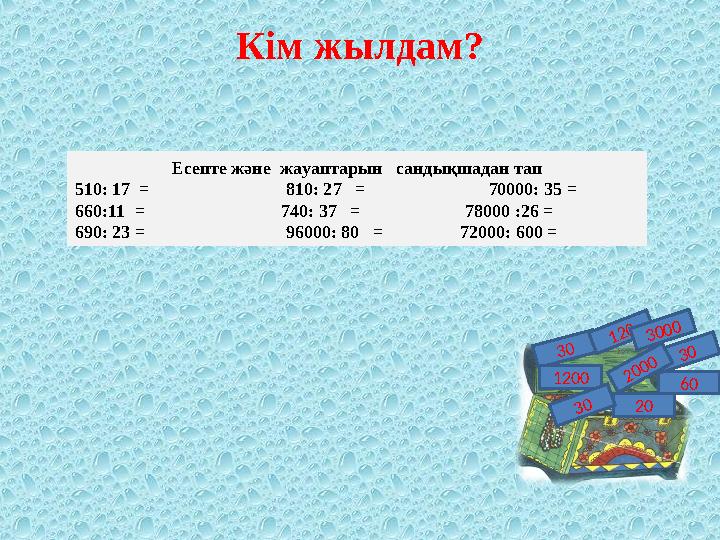 Кім жылдам? Есепте және жауаптарын сандықшадан тап 510: 1 7 = 810: 2 7 =