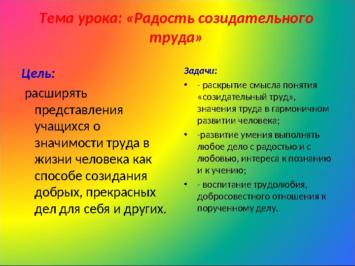 Тема урока: «Радость созидательного труда» Цель: расширять представления учащихся о значимости труда в жизни человека как