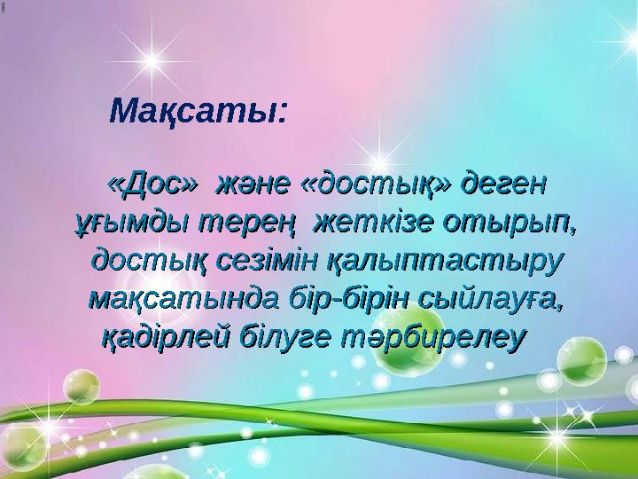 Мақсаты: «Дос» және «достық» деген «Дос» және «достық» деген ұғымды терең жеткізе отырып, ұғымды терең жеткізе