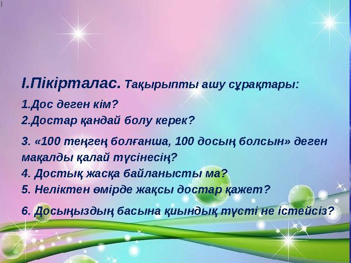 I.Пікірталас. Тақырыпты ашу сұрақтары: 1.Дос деген кім? 2.Достар қандай болу керек? 3. «100 теңгең болғанша, 100 досың болсын»