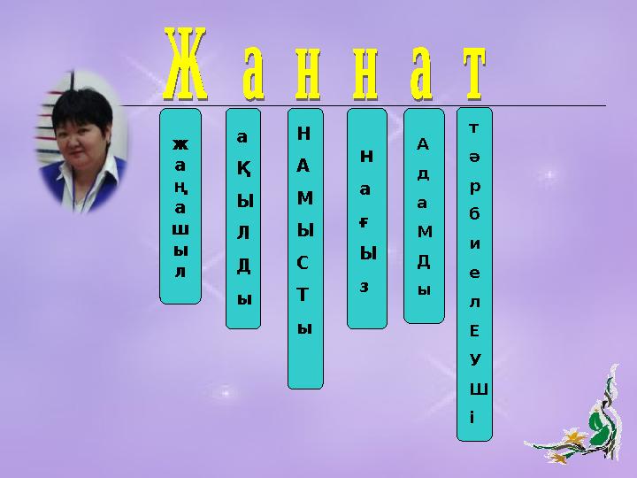 ж а ң а ш ы л а Қ Ы Л Д ы Н А М Ы С Т ы н а ғ Ы з А д а М Д ы т ә р б и е л Е У Ш і