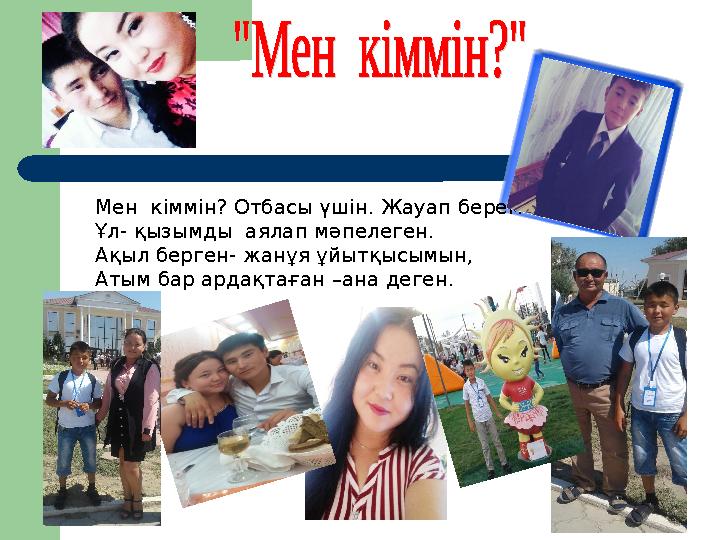 Мен кіммін? Отбасы үшін. Жауап берем Ұл- қызымды аялап мәпелеген. Ақыл берген- жанұя ұйытқысымын, Атым бар ардақтаған –ана