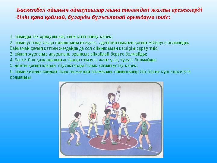 1. ойынды тек арнаулы аяқ киім киіп ойнау керек; 2. ойын үстінде басқа ойыншыны итеруге, әдейілеп иықпен қағып жіберуге болмайд