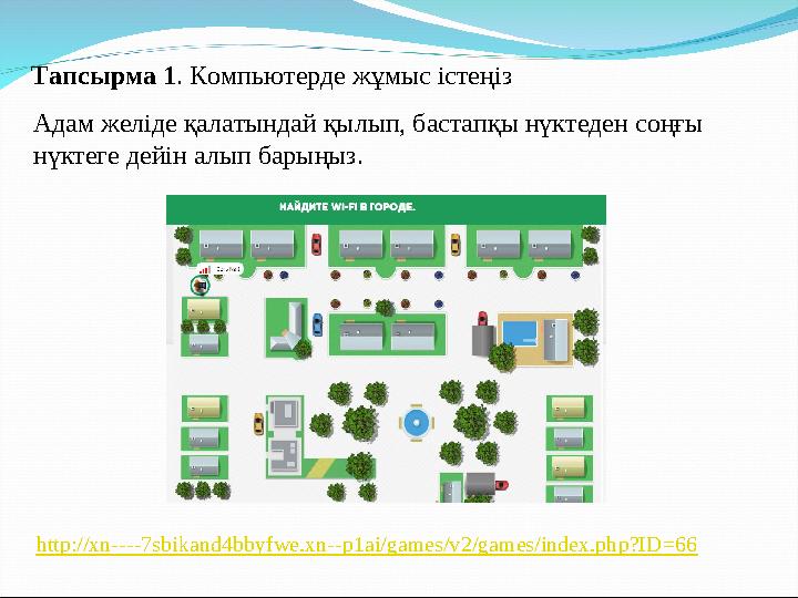 Адам желіде қалатындай қылып, бастапқы нүктеден соңғы нүктеге дейін алып барыңыз. Тапсырма 1. Компьютерде жұмыс істеңіз http://